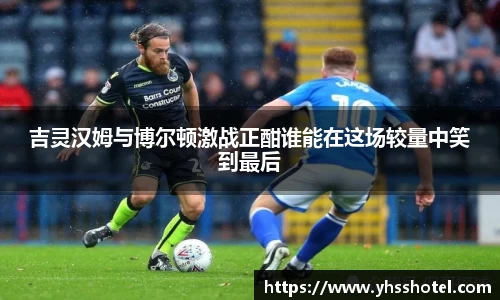 吉灵汉姆与博尔顿激战正酣谁能在这场较量中笑到最后