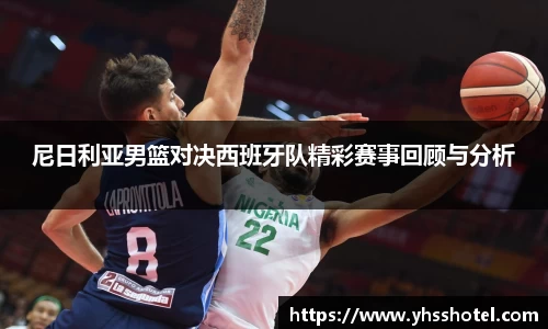 尼日利亚男篮对决西班牙队精彩赛事回顾与分析