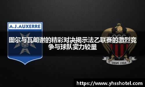 图尔与瓦朗谢的精彩对决揭示法乙联赛的激烈竞争与球队实力较量