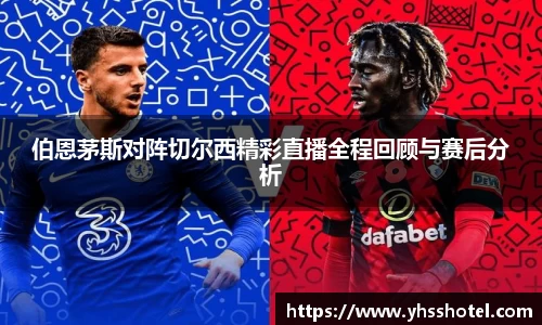伯恩茅斯对阵切尔西精彩直播全程回顾与赛后分析