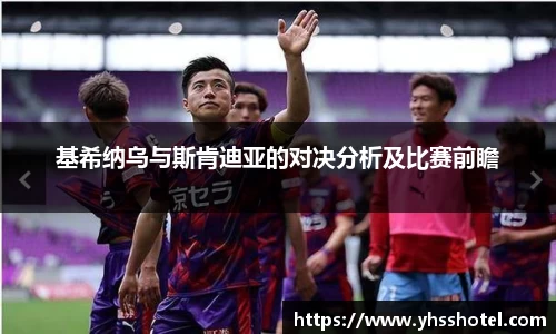 基希纳乌与斯肯迪亚的对决分析及比赛前瞻