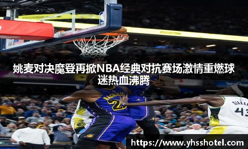 姚麦对决魔登再掀NBA经典对抗赛场激情重燃球迷热血沸腾