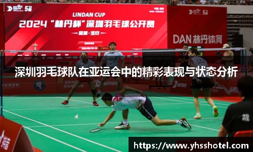 深圳羽毛球队在亚运会中的精彩表现与状态分析