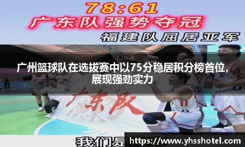 广州篮球队在选拔赛中以75分稳居积分榜首位，展现强劲实力