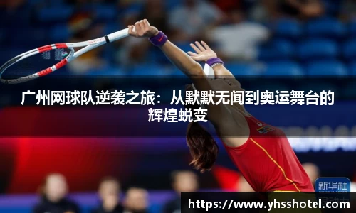 广州网球队逆袭之旅：从默默无闻到奥运舞台的辉煌蜕变