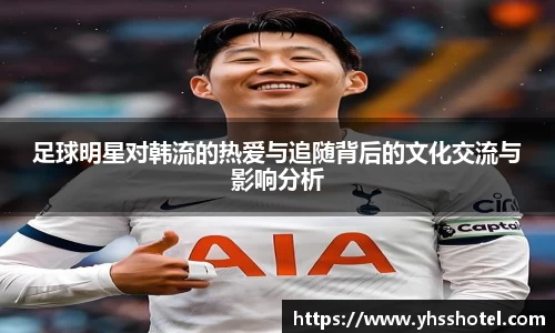 足球明星对韩流的热爱与追随背后的文化交流与影响分析