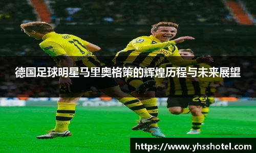 德国足球明星马里奥格策的辉煌历程与未来展望