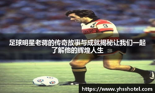 足球明星老蒋的传奇故事与成就揭秘让我们一起了解他的辉煌人生