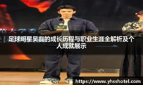 足球明星吴磊的成长历程与职业生涯全解析及个人成就展示
