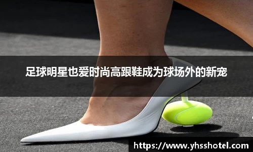 足球明星也爱时尚高跟鞋成为球场外的新宠